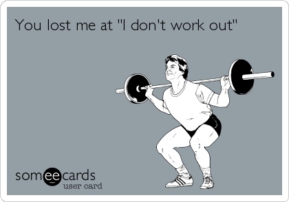 you lost me at i don't work out